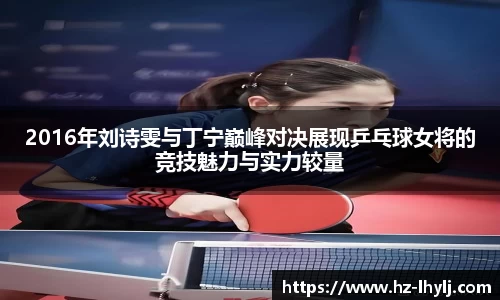 2016年刘诗雯与丁宁巅峰对决展现乒乓球女将的竞技魅力与实力较量