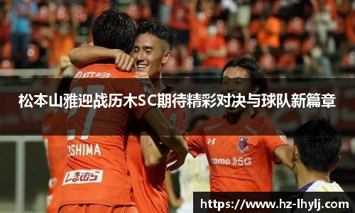松本山雅迎战历木SC期待精彩对决与球队新篇章