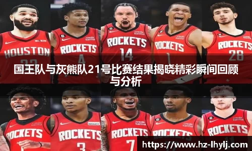 国王队与灰熊队21号比赛结果揭晓精彩瞬间回顾与分析