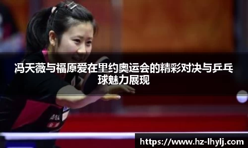冯天薇与福原爱在里约奥运会的精彩对决与乒乓球魅力展现