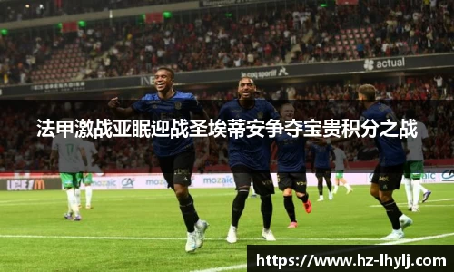 法甲激战亚眠迎战圣埃蒂安争夺宝贵积分之战